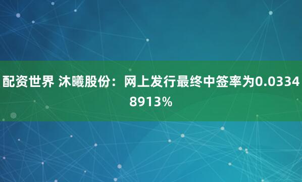 配资世界 沐曦股份：网上发行最终中签率为0.03348913%