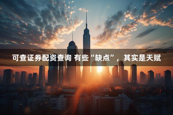 可查证券配资查询 有些“缺点”,其实是天赋