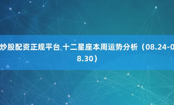 炒股配资正规平台 十二星座本周运势分析（08.24-08.30）