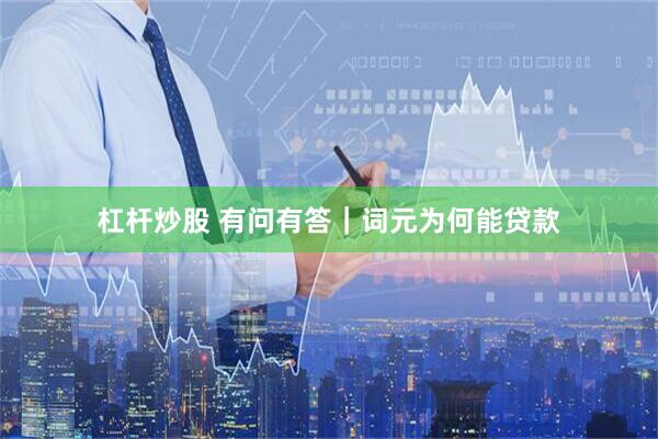 杠杆炒股 有问有答｜词元为何能贷款